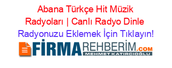 +Abana+Türkçe+Hit+Müzik+Radyoları+|+Canlı+Radyo+Dinle Radyonuzu+Eklemek+İçin+Tıklayın!